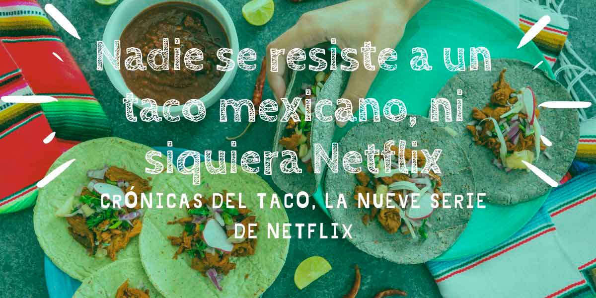 Netflix se rinde ante la comida mexicana con su serie, Las crónicas del Taco